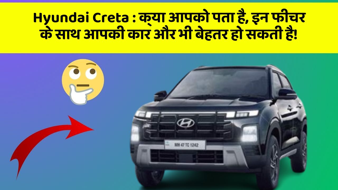 Hyundai Creta:क्या आपको पता है, इन फीचर के साथ आपकी कार और भी बेहतर हो सकती है!
