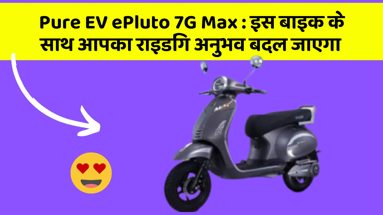 Pure EV ePluto 7G Max: इस बाइक के साथ आपका राइडिंग अनुभव बदल जाएगा