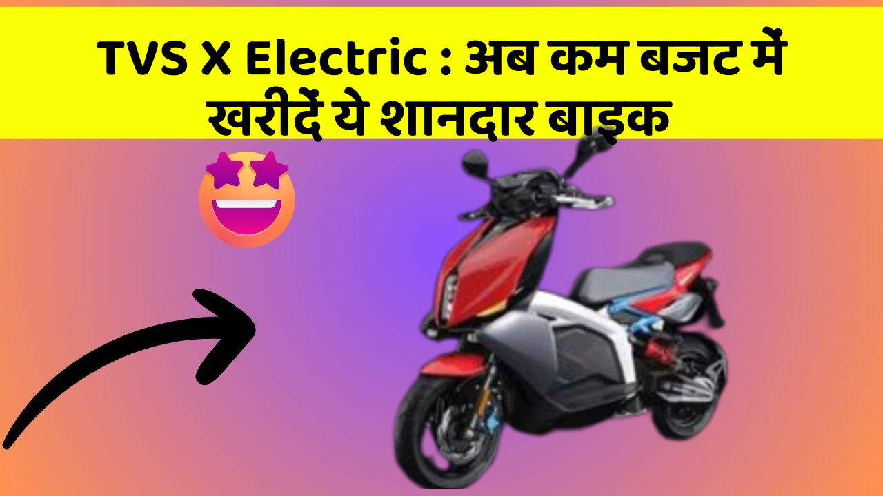 TVS X Electric : अब कम बजट में खरीदें ये शानदार बाइक