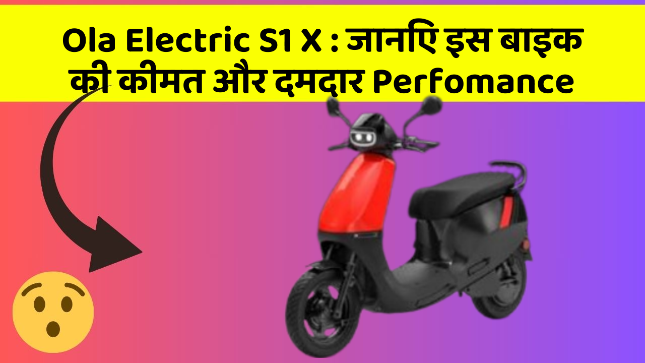 Ola Electric S1 X : जानिए इस बाइक की कीमत और दमदार Perfomance