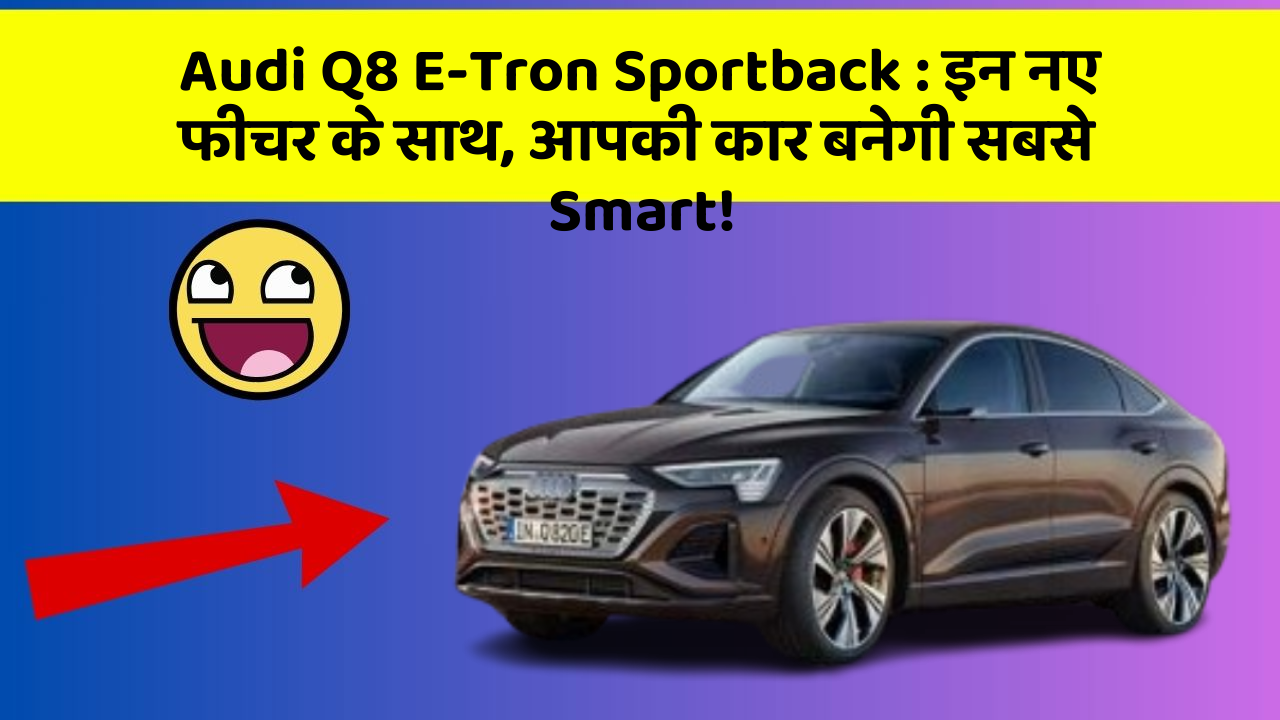 Audi Q8 E-Tron Sportback : इन नए फीचर के साथ, आपकी कार बनेगी सबसे Smart!