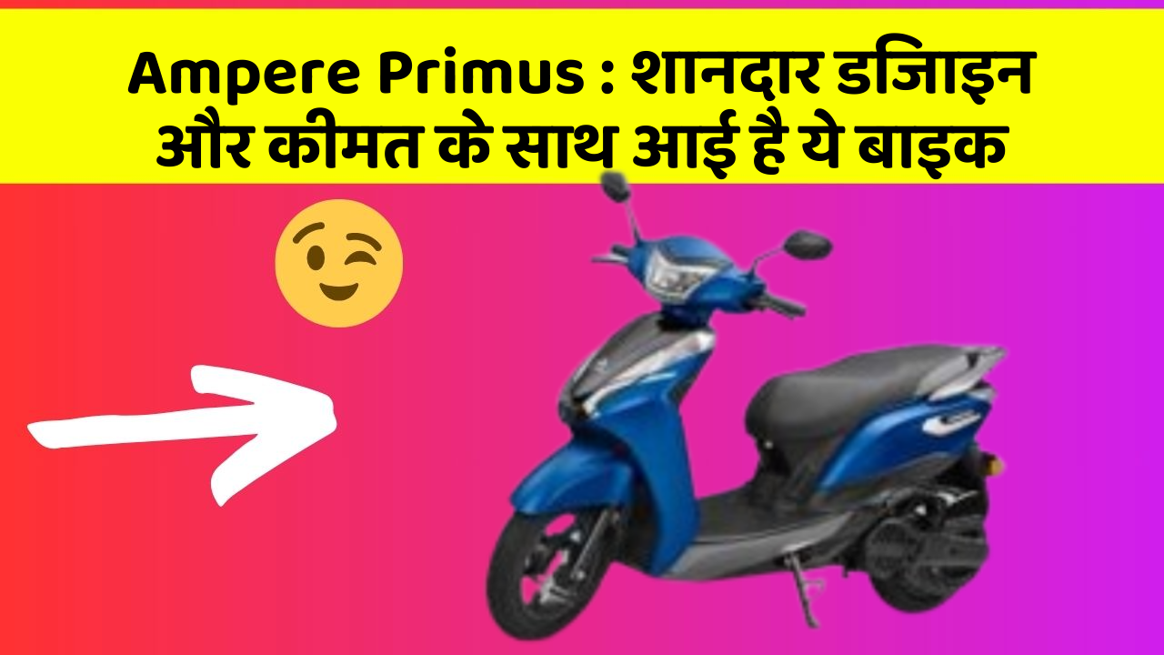 Ampere Primus : शानदार डिजाइन और कीमत के साथ आई है ये बाइक