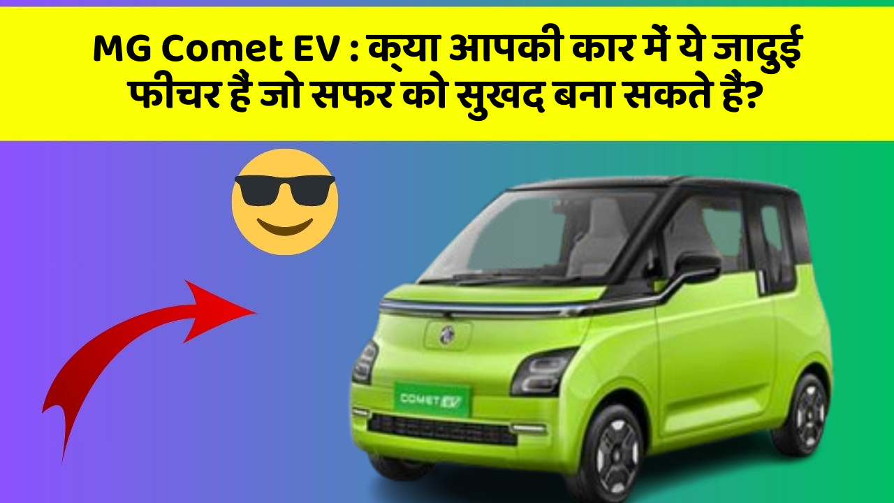 MG Comet EV:क्या आपकी कार में ये जादुई फीचर हैं जो सफर को सुखद बना सकते हैं?