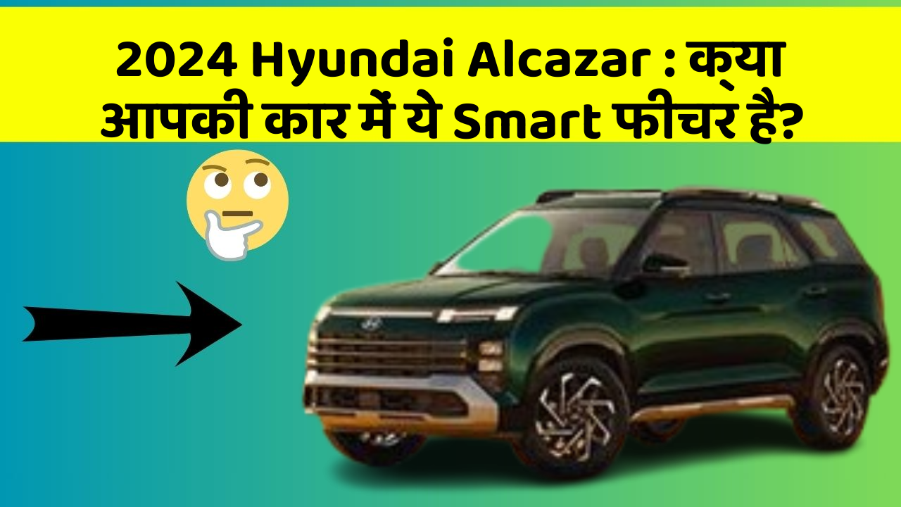 2024 Hyundai Alcazar:क्या आपकी कार में ये Smart फीचर है?