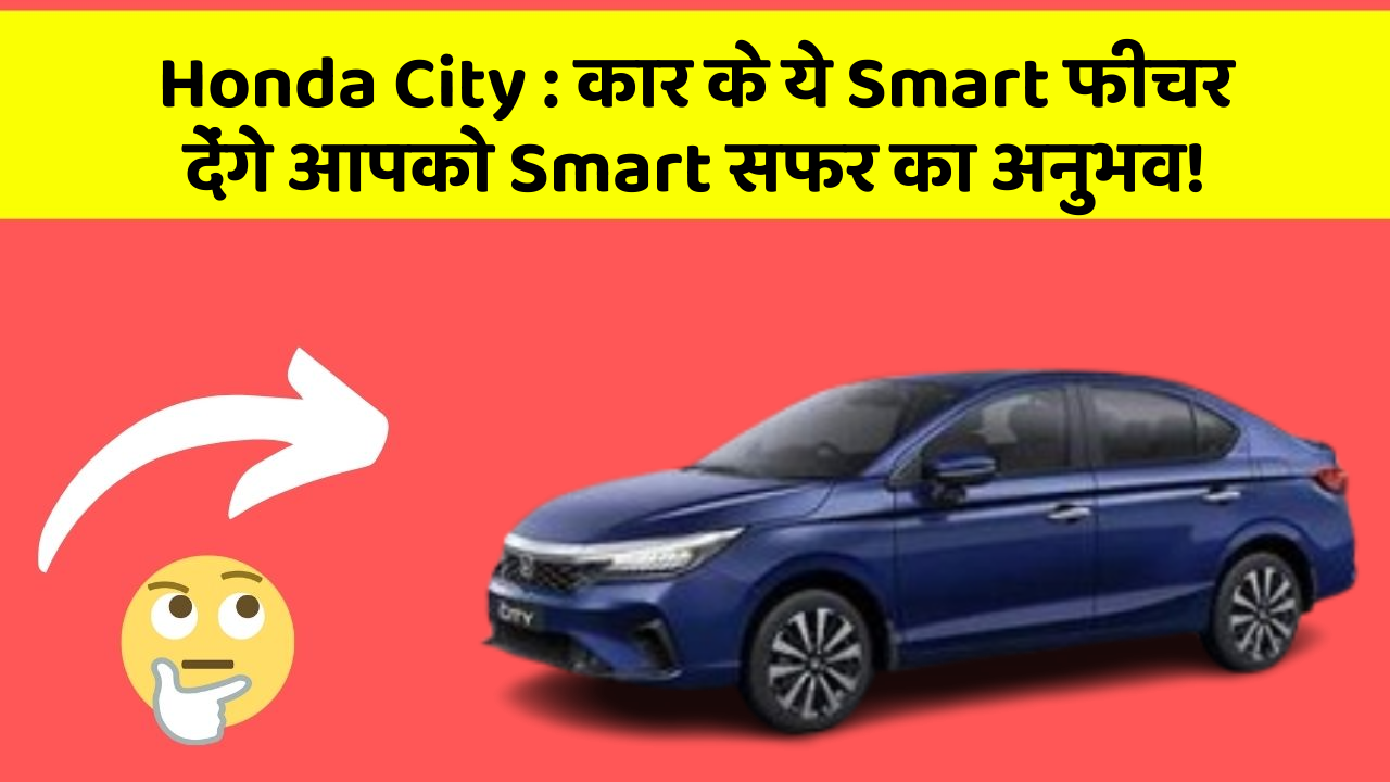 Honda City : कार के ये Smart फीचर देंगे आपको Smart सफर का अनुभव!