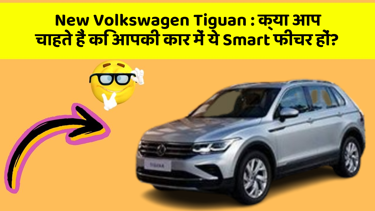 New Volkswagen Tiguan : क्या आप चाहते हैं कि आपकी कार में ये Smart फीचर हों?