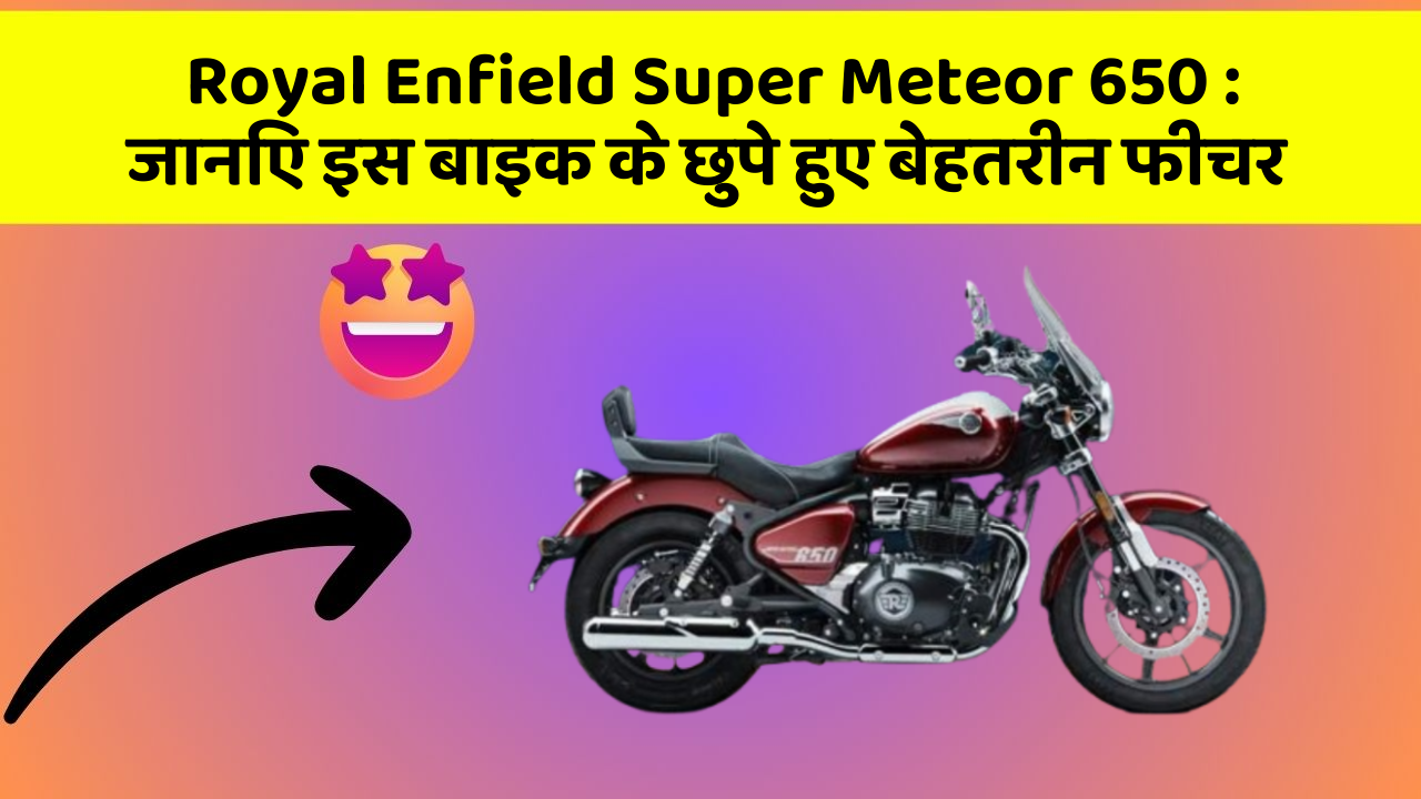 Royal Enfield Super Meteor 650: जानिए इस बाइक के छुपे हुए बेहतरीन फीचर